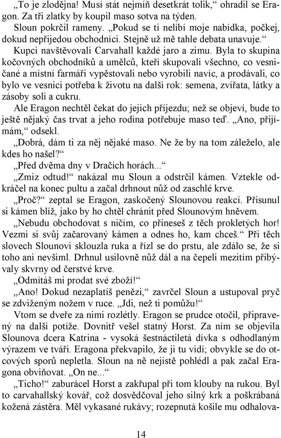 Byla to skupina kočovných obchodníků a umělců, kteří skupovali všechno, co vesničané a místní farmáři vypěstovali nebo vyrobili navíc, a prodávali, co bylo ve vesnici potřeba k životu na další rok: