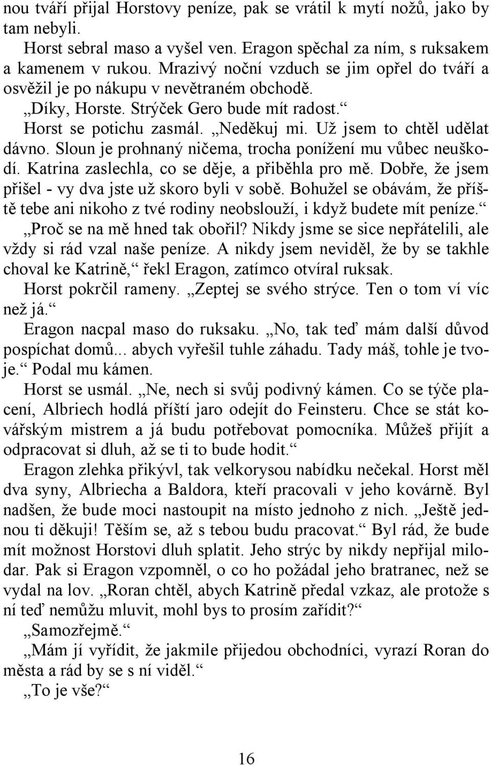 Sloun je prohnaný ničema, trocha ponížení mu vůbec neuškodí. Katrina zaslechla, co se děje, a přiběhla pro mě. Dobře, že jsem přišel - vy dva jste už skoro byli v sobě.