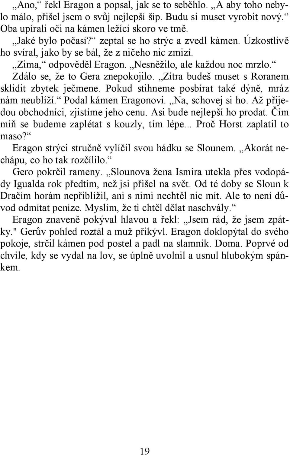 Zítra budeš muset s Roranem sklidit zbytek ječmene. Pokud stihneme posbírat také dýně, mráz nám neublíží. Podal kámen Eragonovi. Na, schovej si ho. Až přijedou obchodníci, zjistíme jeho cenu.