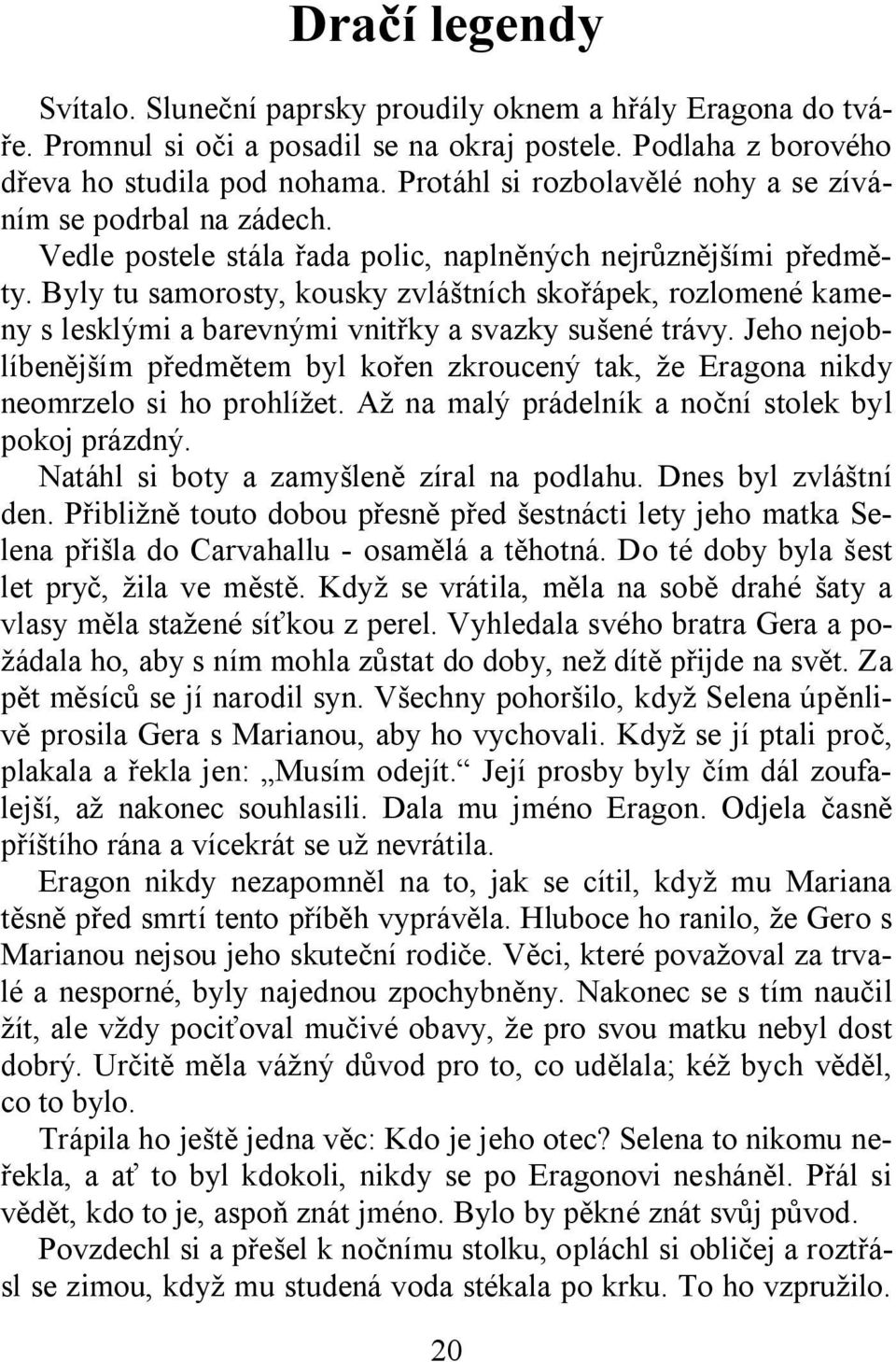 Byly tu samorosty, kousky zvláštních skořápek, rozlomené kameny s lesklými a barevnými vnitřky a svazky sušené trávy.