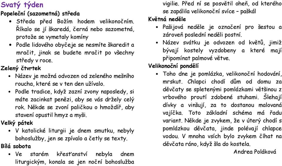 Zelený čtvrtek Název je možná odvozen od zeleného mešního roucha, které se v ten den užívalo. Podle tradice, když zazní zvony naposledy, si máte zacinkat penězi, aby se vás držely celý rok.