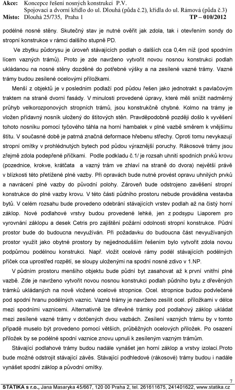 Proto je zde navrženo vytvořit novou nosnou konstrukci podlah ukládanou na nosné stěny dozděné do potřebné výšky a na zesílené vazné trámy. Vazné trámy budou zesílené ocelovými příložkami.