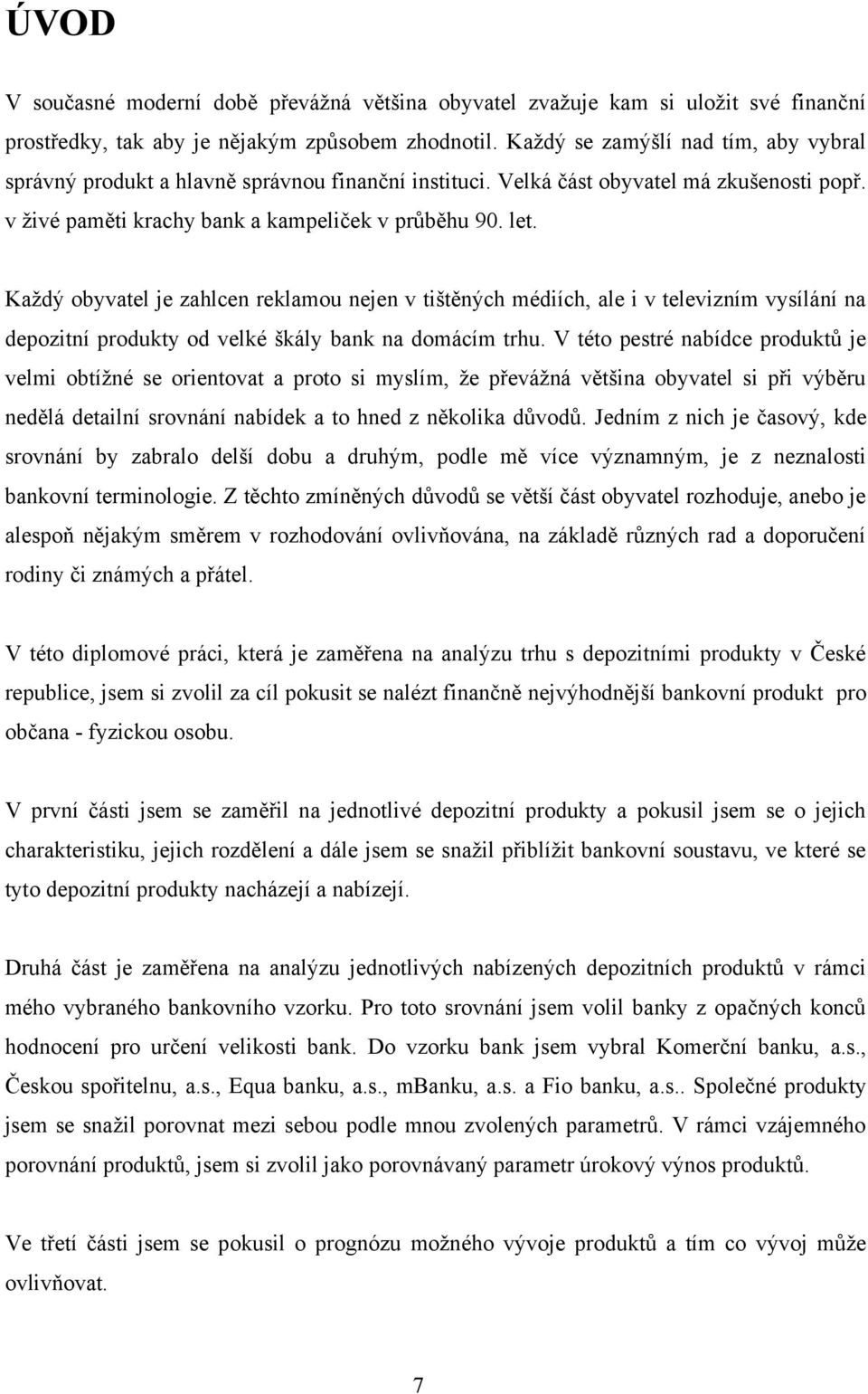 Každý obyvatel je zahlcen reklamou nejen v tištěných médiích, ale i v televizním vysílání na depozitní produkty od velké škály bank na domácím trhu.