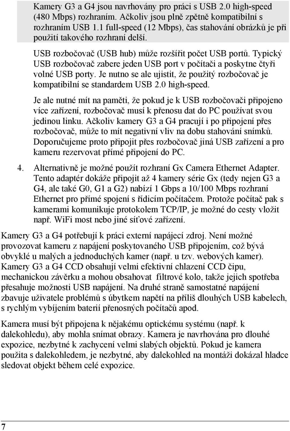 Typický USB rozbočovač zabere jeden USB port v počítači a poskytne čtyři volné USB porty. Je nutno se ale ujistit, že použitý rozbočovač je kompatibilní se standardem USB 2.0 high-speed.