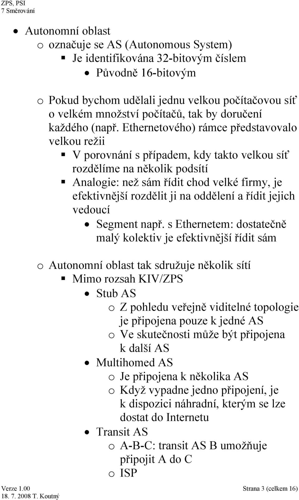 Ethernetového) rámce představovalo velkou režii V porovnání s případem, kdy takto velkou síť rozdělíme na několik podsítí Analogie: než sám řídit chod velké firmy, je efektivnější rozdělit ji na