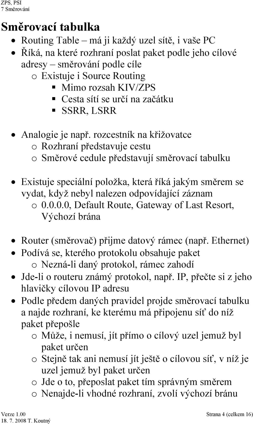 rozcestník na křižovatce o Rozhraní představuje cestu o Směrové cedule představují směrovací tabulku Existuje speciální položka, která říká jakým směrem se vydat, když nebyl nalezen odpovídající