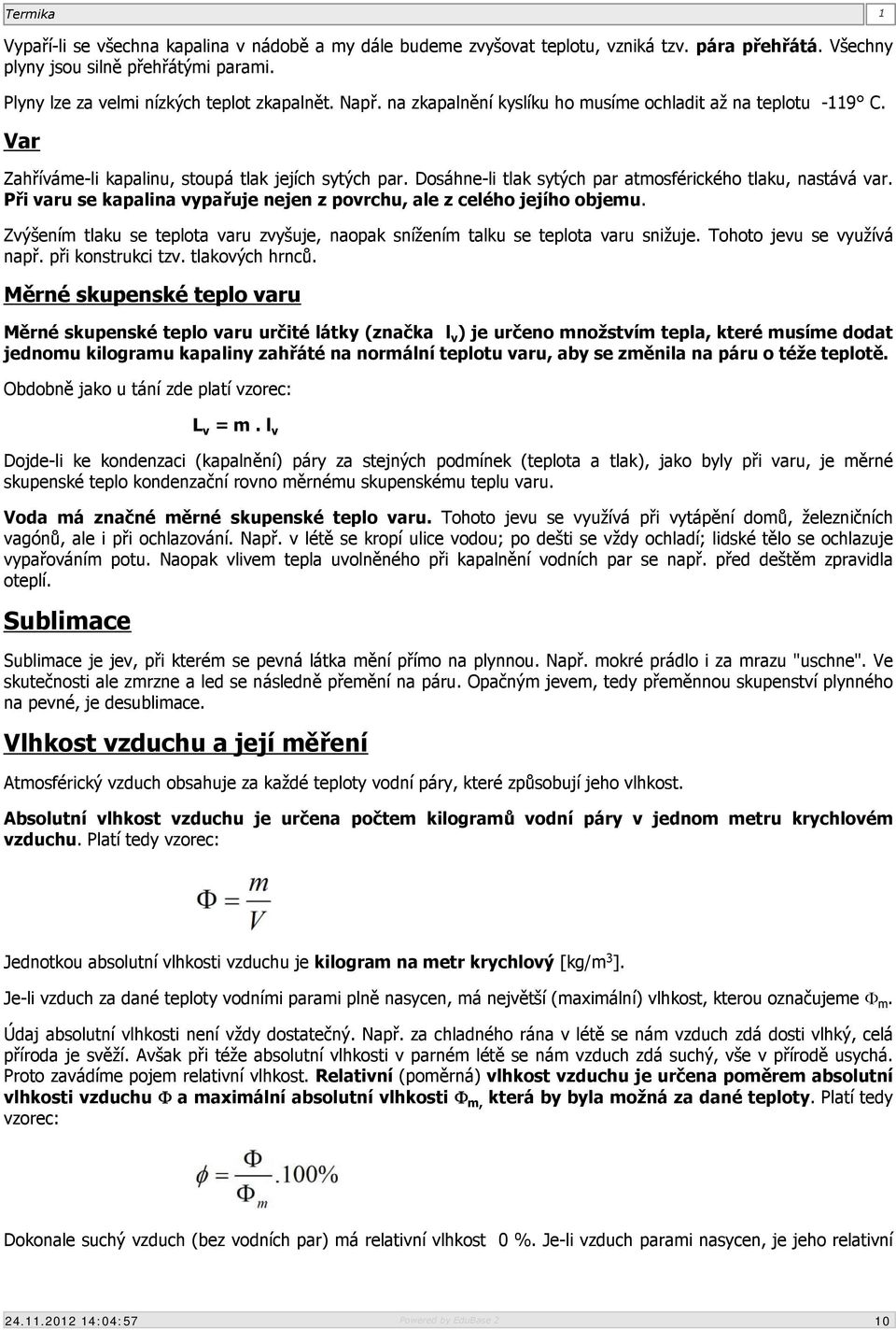 Při varu se kapalina vypařuje nejen z povrchu, ale z celého jejího objemu. Zvýšením tlaku se teplota varu zvyšuje, naopak snížením talku se teplota varu snižuje. Tohoto jevu se využívá např.