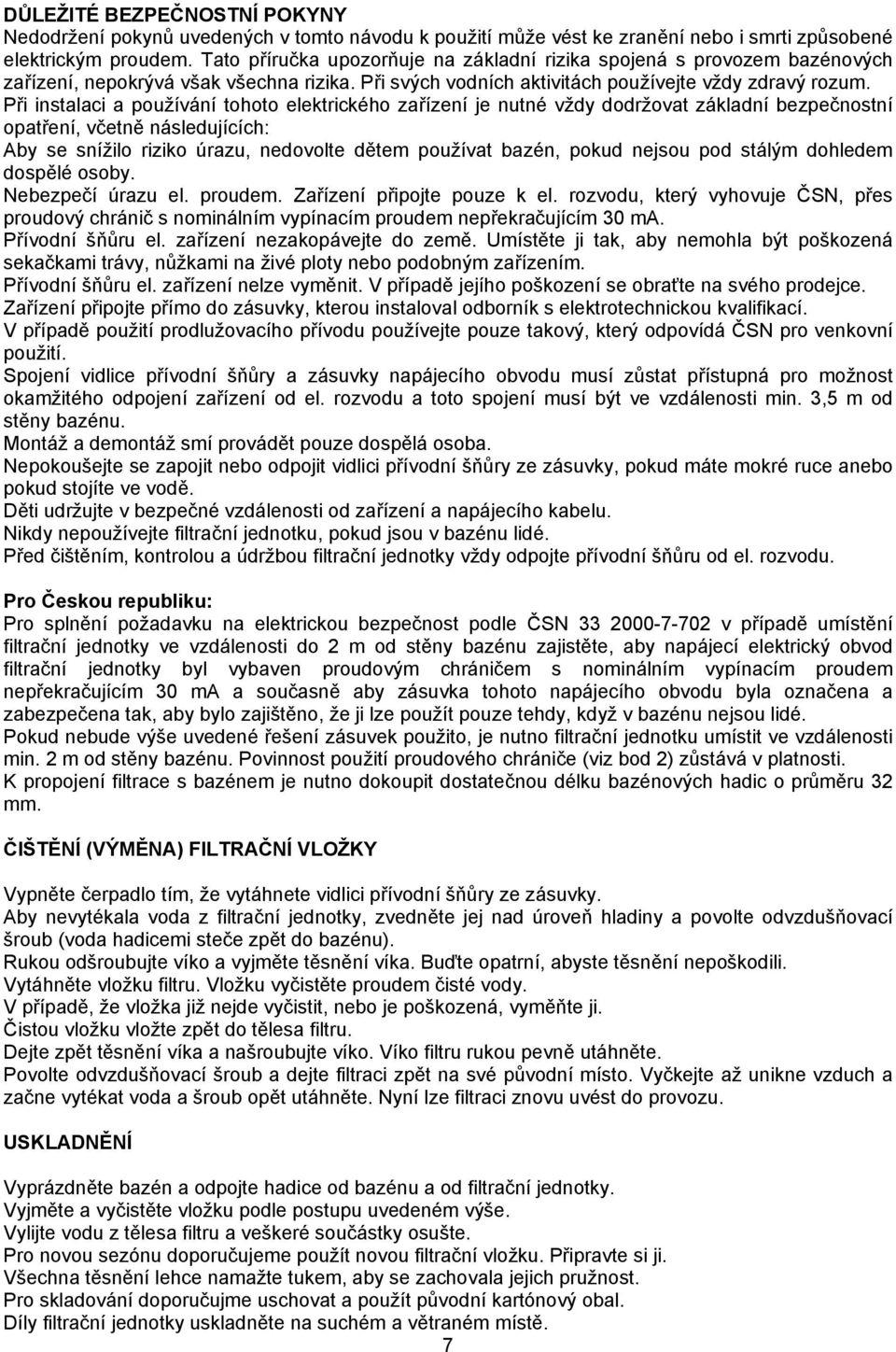 Při instalaci a používání tohoto elektrického zařízení je nutné vždy dodržovat základní bezpečnostní opatření, včetně následujících: Aby se snížilo riziko úrazu, nedovolte dětem používat bazén, pokud