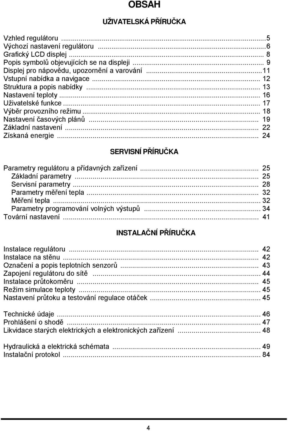 .. 22 Získaná energie... 24 SERVISNÍ PŘÍRUČKA Parametry regulátoru a přídavných zařízení... 25 Základní parametry... 25 Servisní parametry... 28 Parametry měření tepla... 32 Měření tepla.
