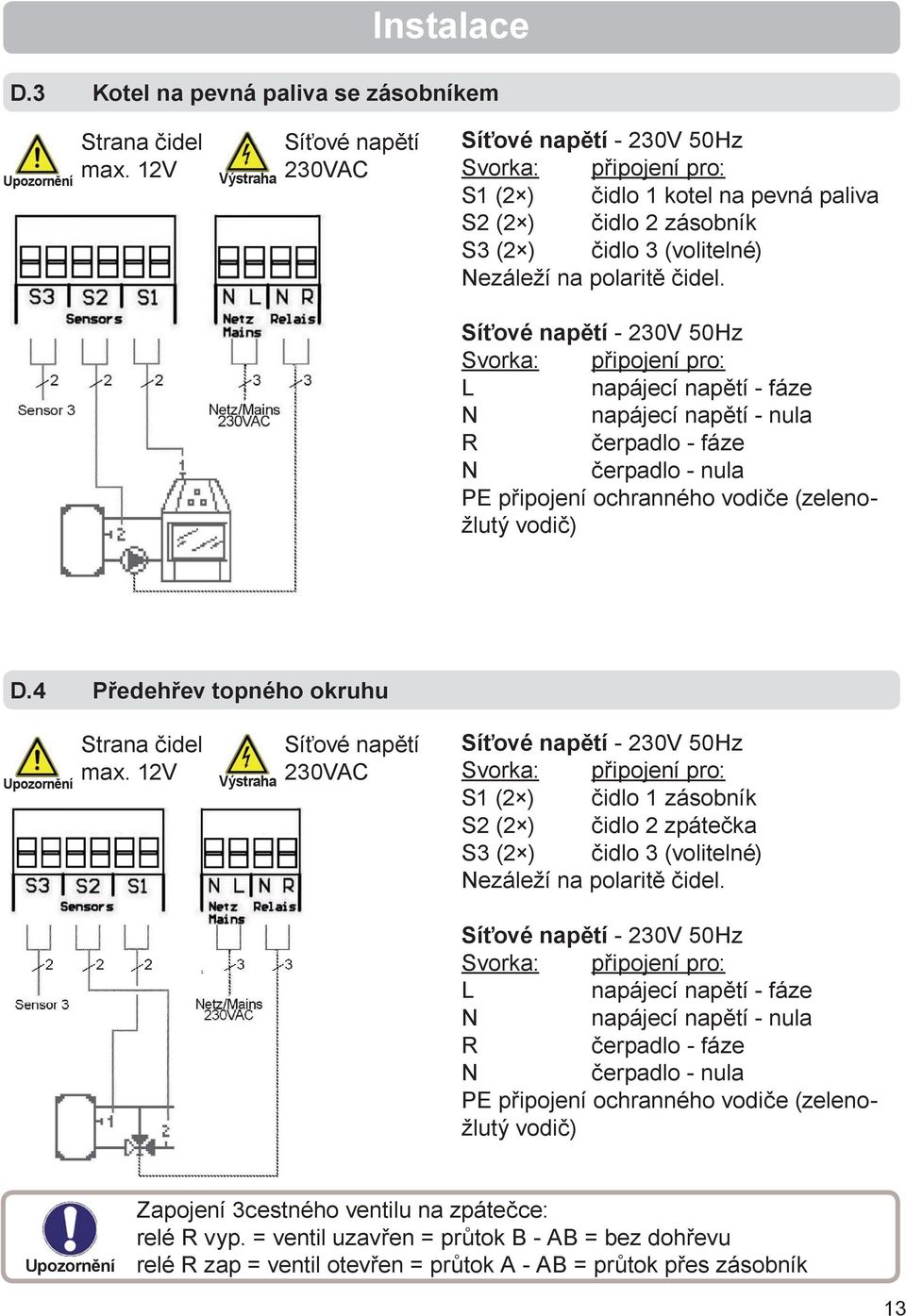 Síťové napětí - 230V 50Hz Svorka: připojení pro: L napájecí napětí - fáze N napájecí napětí - nula R čerpadlo - fáze N čerpadlo - nula PE připojení ochranného vodiče (zelenožlutý vodič) D.