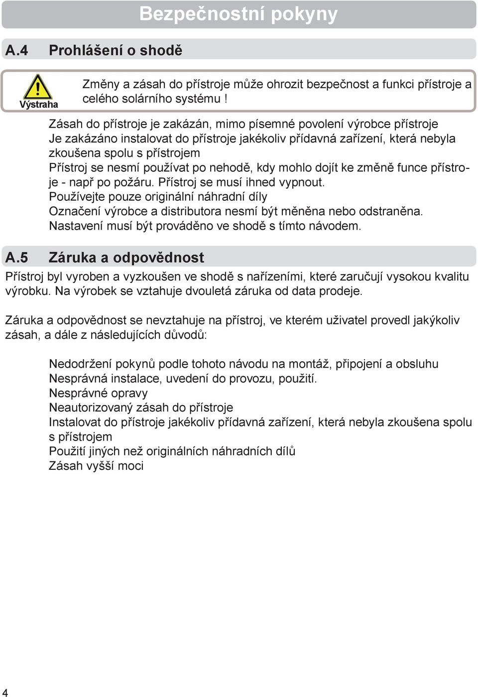 používat po nehodě, kdy mohlo dojít ke změně funce přístroje - např po požáru. Přístroj se musí ihned vypnout.