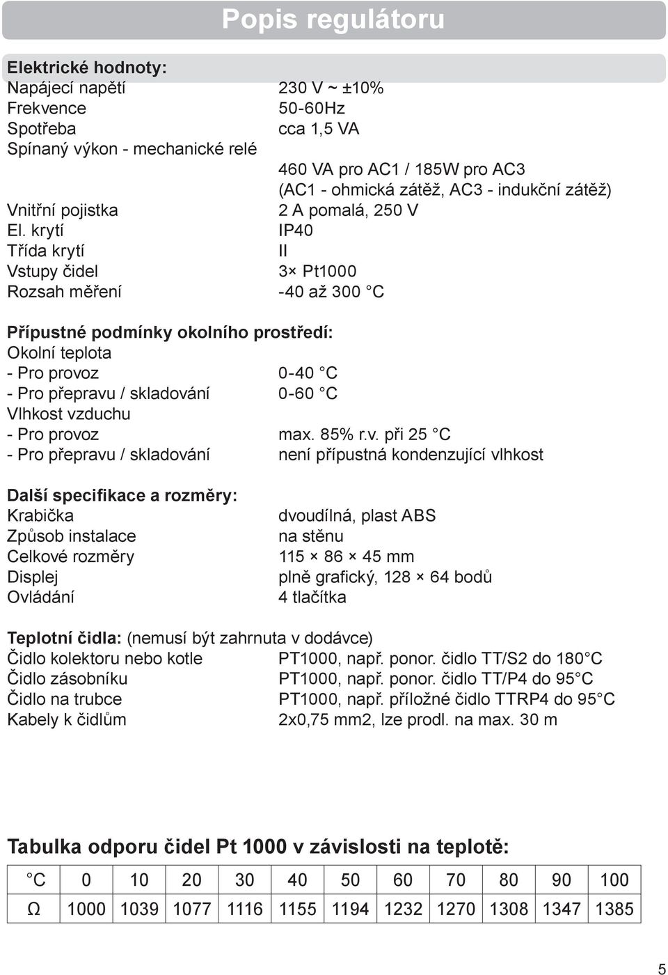 krytí IP40 Třída krytí II Vstupy čidel 3 Pt1000 Rozsah měření -40 až 300 C Přípustné podmínky okolního prostředí: Okolní teplota - Pro provoz 0-40 C - Pro přepravu / skladování 0-60 C Vlhkost vzduchu