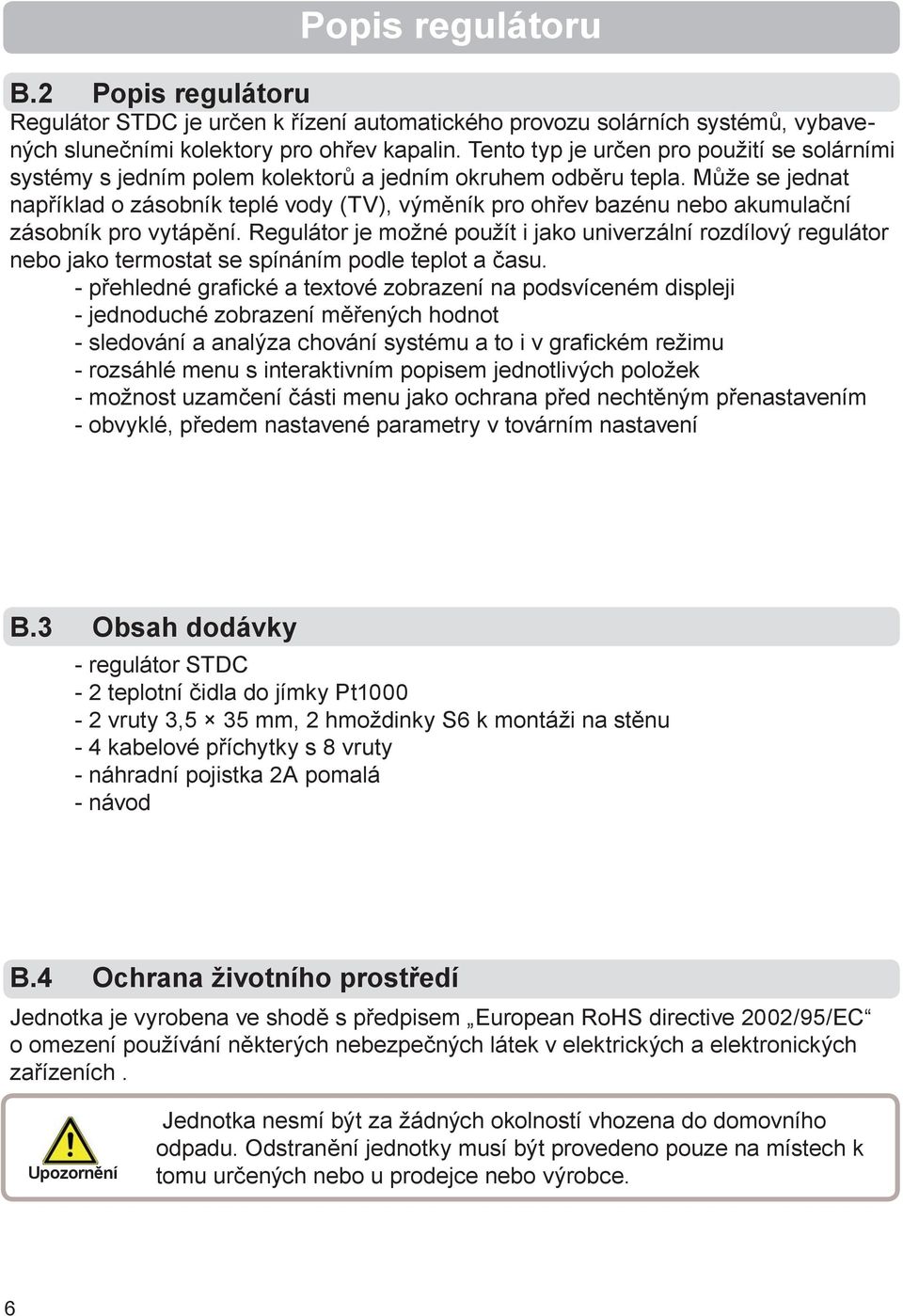 Může se jednat například o zásobník teplé vody (TV), výměník pro ohřev bazénu nebo akumulační zásobník pro vytápění.