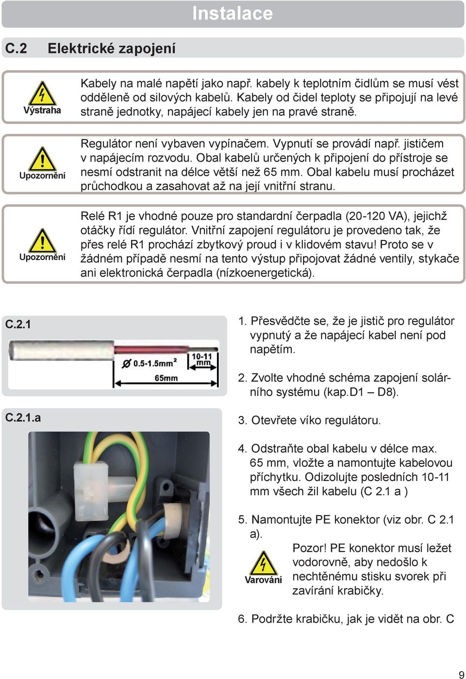 Obal kabelů určených k připojení do přístroje se nesmí odstranit na délce větší než 65 mm. Obal kabelu musí procházet průchodkou a zasahovat až na její vnitřní stranu.