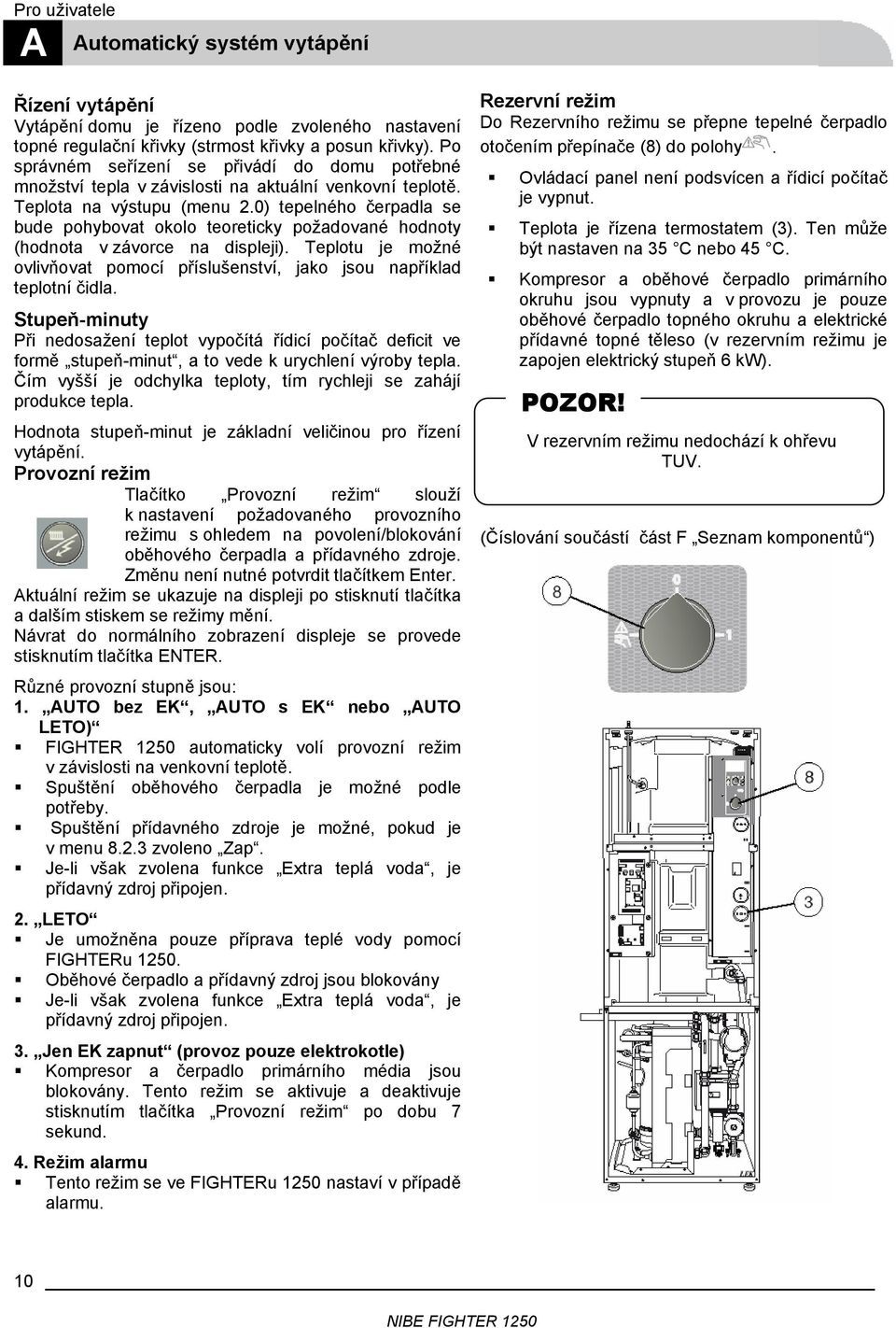 0) tepelného čerpadla se bude pohybovat okolo teoreticky požadované hodnoty (hodnota v závorce na displeji). Teplotu je možné ovlivňovat pomocí příslušenství, jako jsou například teplotní čidla.