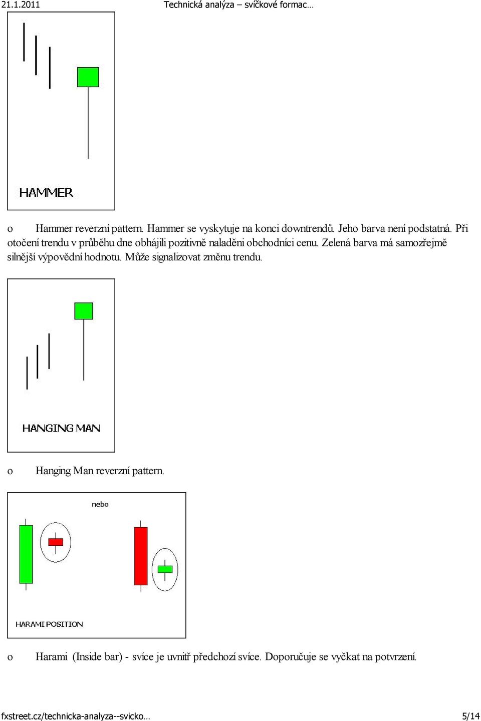 Zelená barva má samzřejmě silnější výpvědní hdntu. Může signalizvat změnu trendu. Hanging Man reverzní pattern.