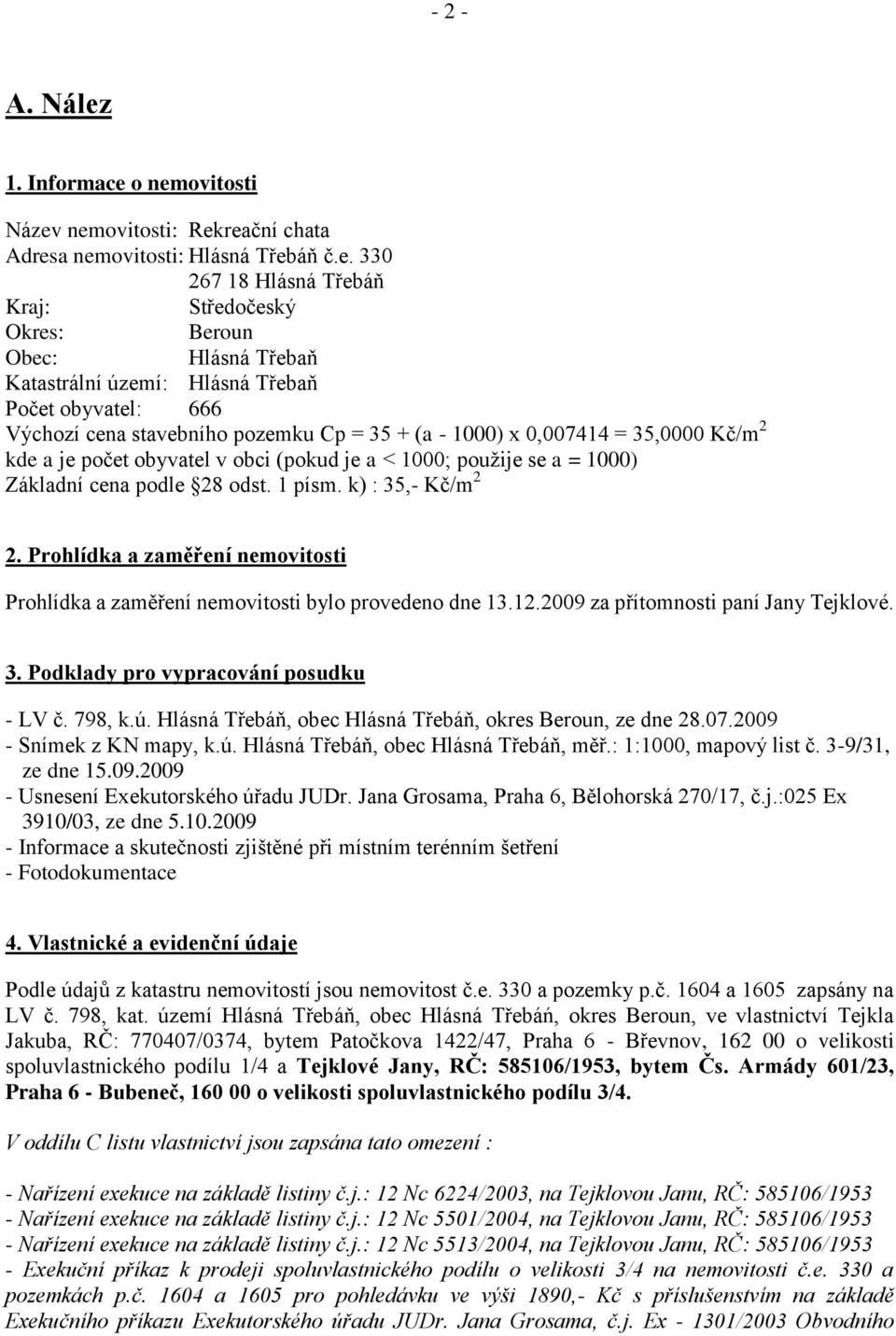 o nemovitosti Název nemovitosti: Rekreační chata Adresa nemovitosti: Hlásná Třebáň č.e. 330 267 18 Hlásná Třebáň Kraj: Středočeský Okres: Beroun Obec: Hlásná Třebaň Katastrální území: Hlásná Třebaň