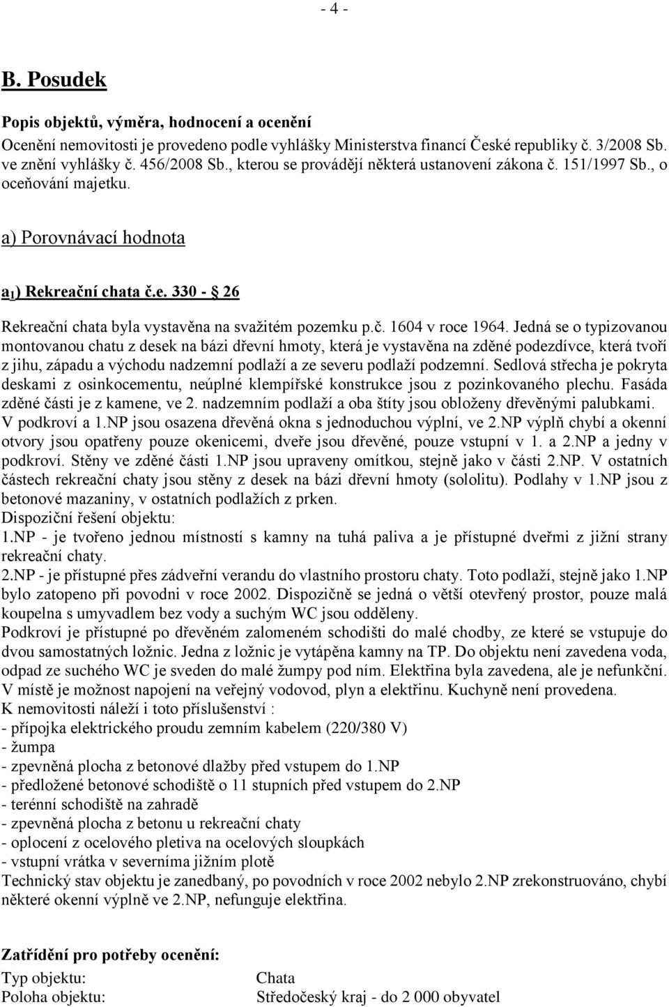 Jedná se o typizovanou montovanou chatu z desek na bázi dřevní hmoty, která je vystavěna na zděné podezdívce, která tvoří z jihu, západu a východu nadzemní podlaží a ze severu podlaží podzemní.