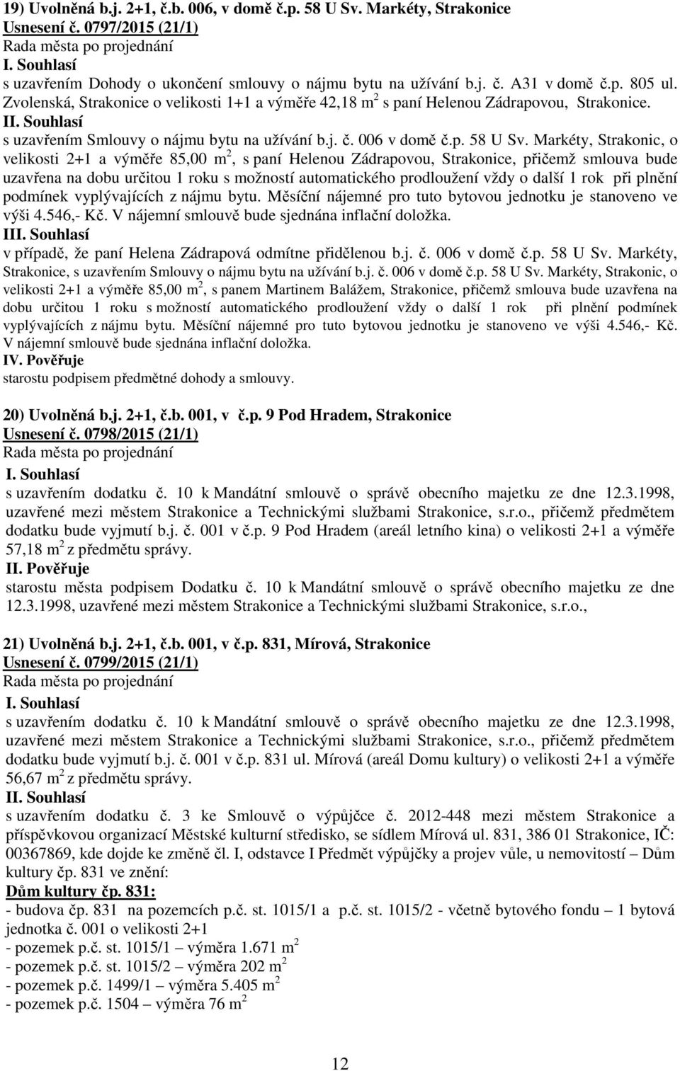 Markéty, Strakonic, o velikosti 2+1 a výměře 85,00 m 2, s paní Helenou Zádrapovou, Strakonice, přičemž smlouva bude uzavřena na dobu určitou 1 roku s možností automatického prodloužení vždy o další 1