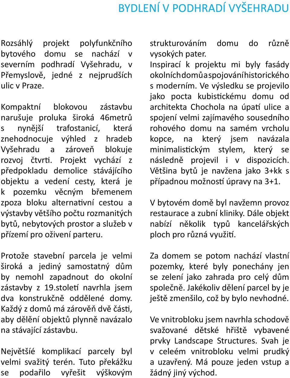 Projekt vychází z předpokladu demolice stávájícího objektu a vedení cesty, která je k pozemku věcným břemenem zpoza bloku alternativní cestou a výstavby většího počtu rozmanitých bytů, nebytových