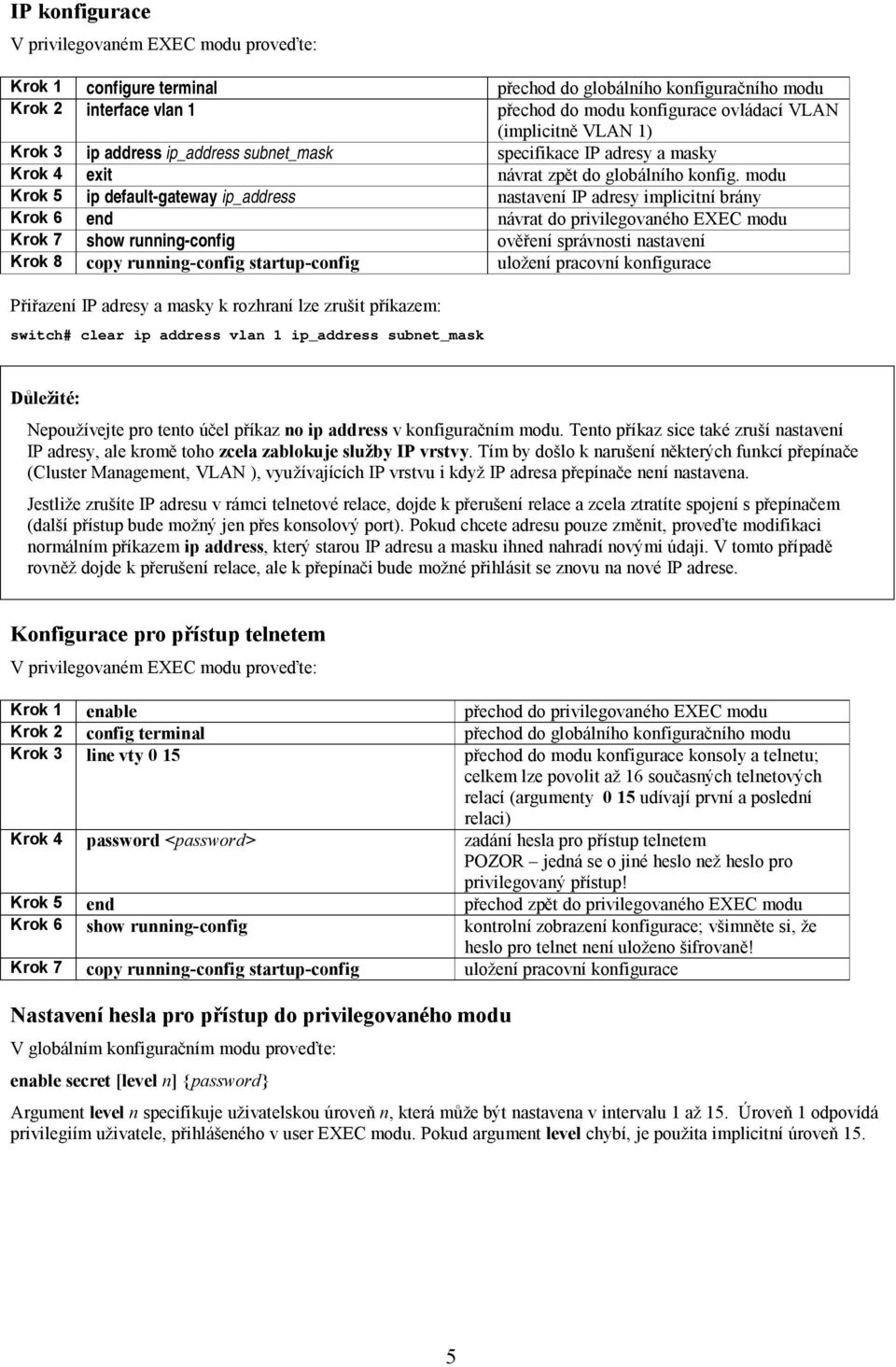 modu Krok 5 ip default-gateway ip_address nastavení IP adresy implicitní brány Krok 6 end návrat do privilegovaného EXEC modu Krok 7 show running-config ověření správnosti nastavení Krok 8 copy