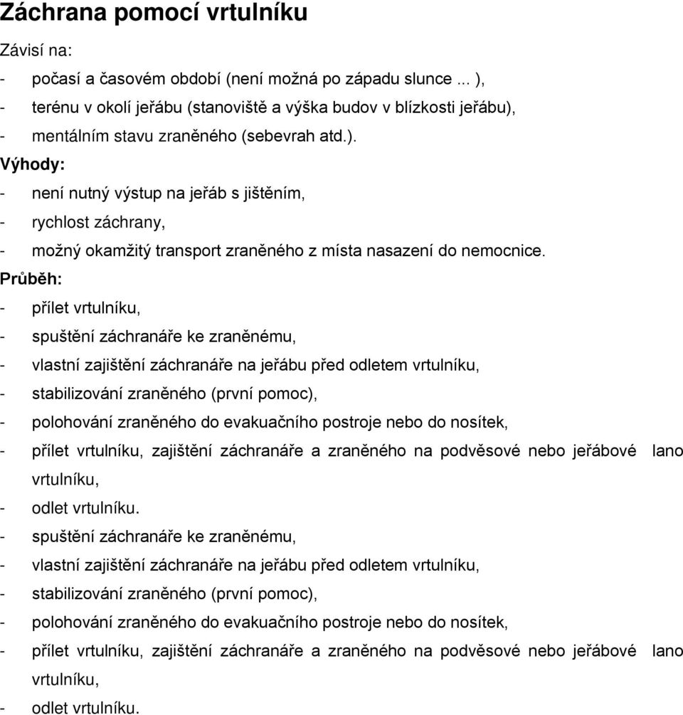 Průběh: - přílet vrtulníku, - spuštění záchranáře ke zraněnému, - vlastní zajištění záchranáře na jeřábu před odletem vrtulníku, - stabilizování zraněného (první pomoc), - polohování zraněného do