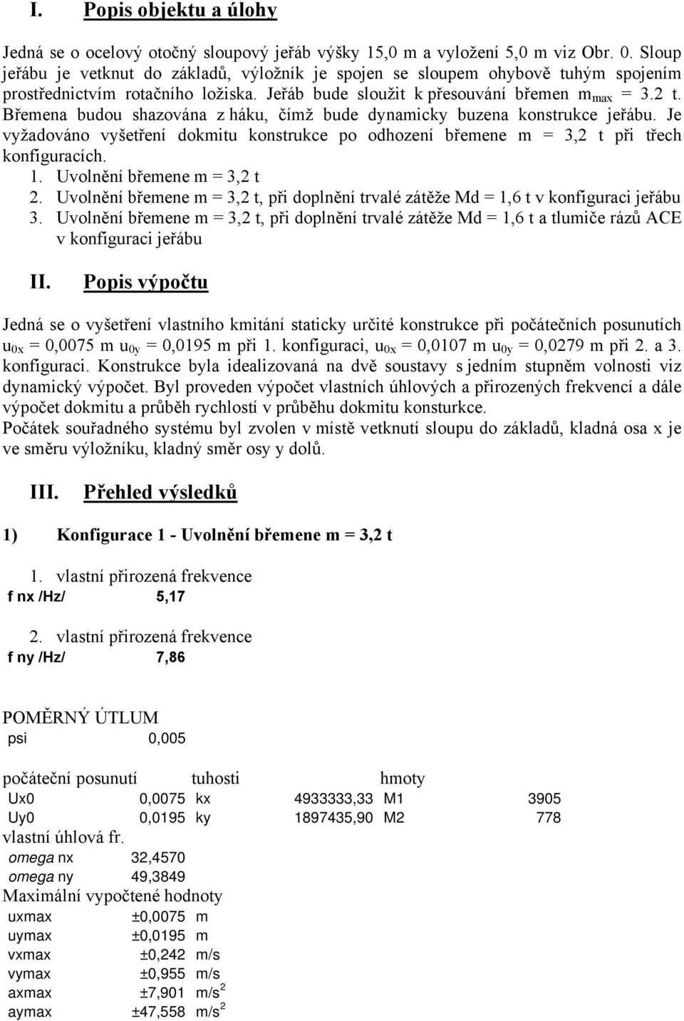 Břemena budou shazována z háku, čímž bude dynamicky buzena konstrukce jeřábu. Je vyžadováno vyšetření dokmitu konstrukce po odhození břemene m = 3,2 t při třech konfiguracích. 1.