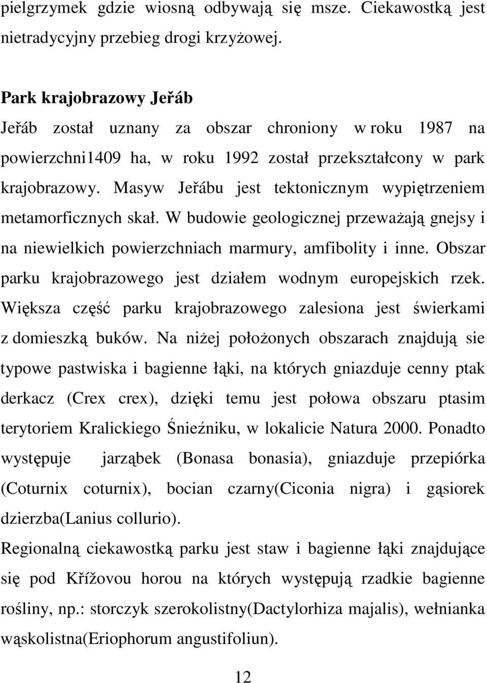 Masyw Jeřábu jest tektonicznym wypiętrzeniem metamorficznych skał. W budowie geologicznej przeważają gnejsy i na niewielkich powierzchniach marmury, amfibolity i inne.