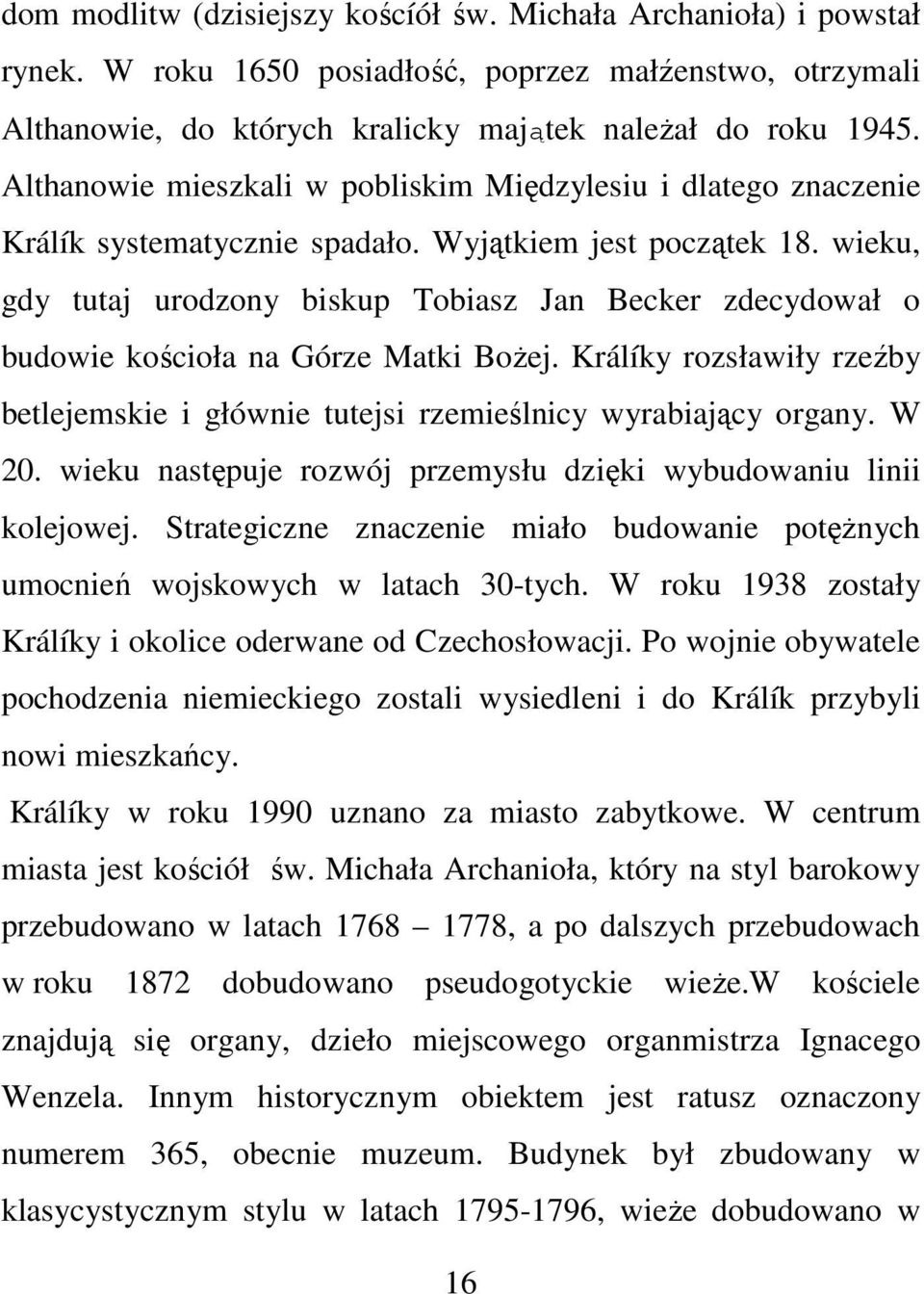 wieku, gdy tutaj urodzony biskup Tobiasz Jan Becker zdecydował o budowie kościoła na Górze Matki Bożej. Králíky rozsławiły rzeźby betlejemskie i głównie tutejsi rzemieślnicy wyrabiający organy. W 20.