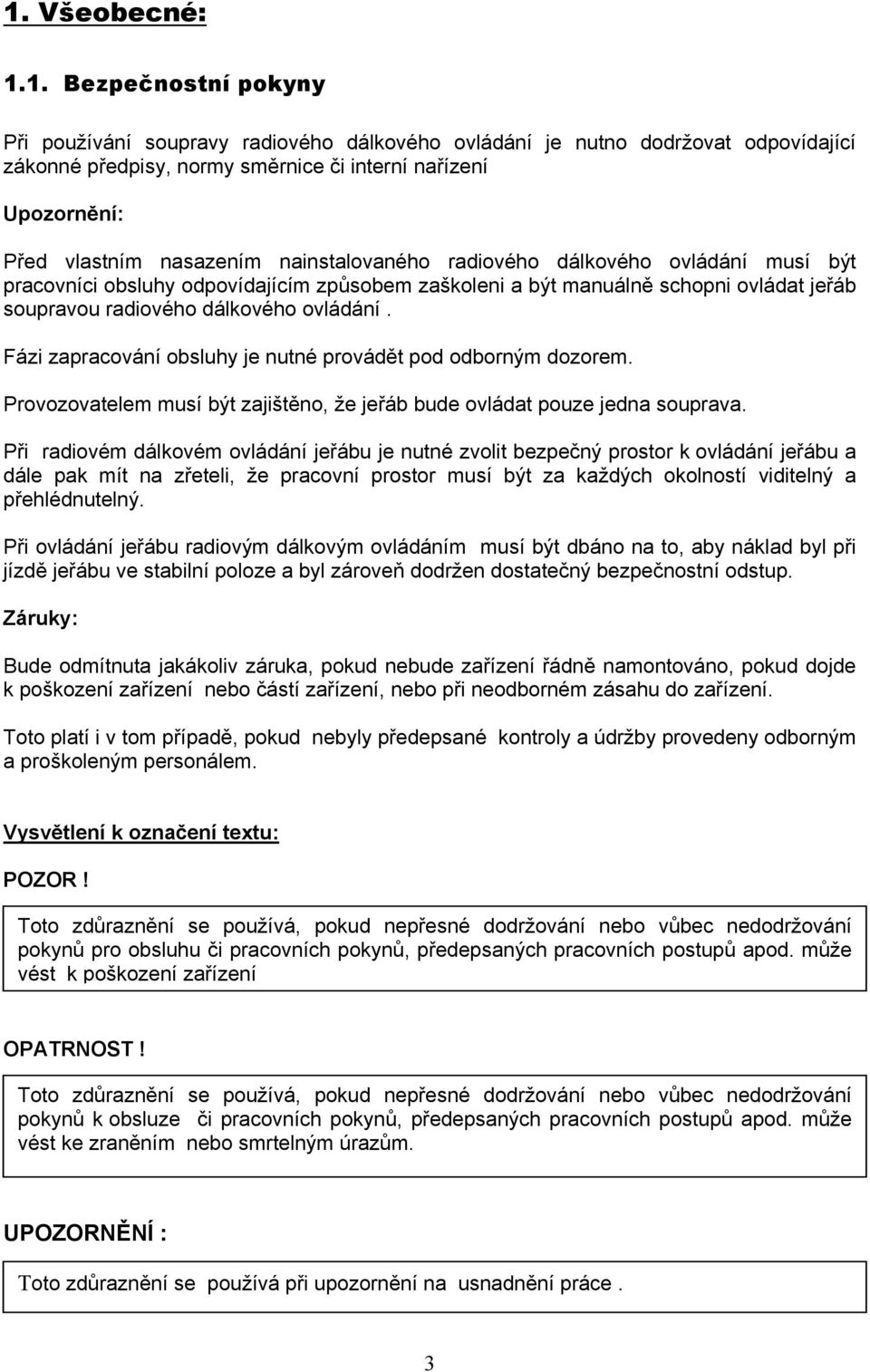 ovládání. Fázi zapracování obsluhy je nutné provádět pod odborným dozorem. Provozovatelem musí být zajištěno, že jeřáb bude ovládat pouze jedna souprava.