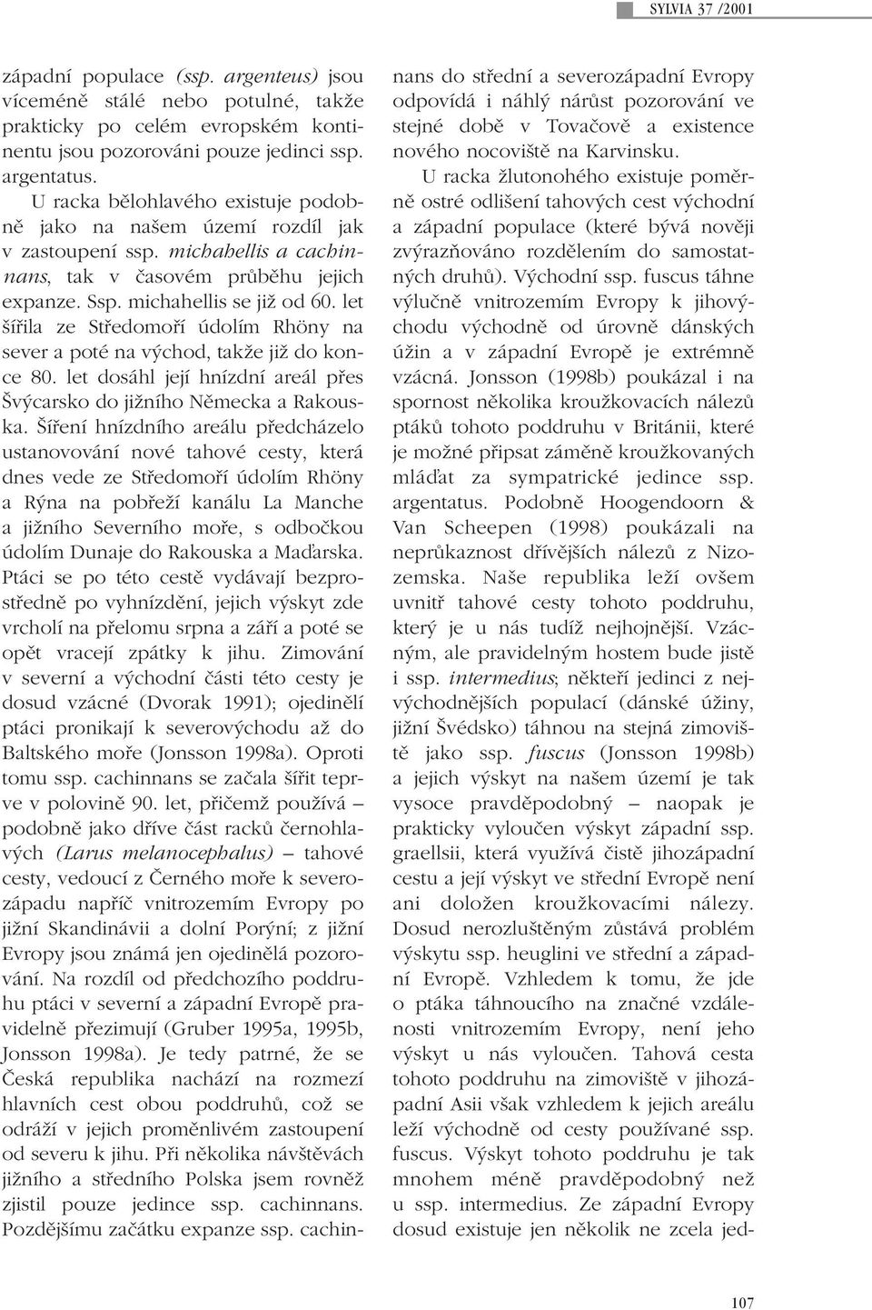 let ífiila ze Stfiedomofií údolím Rhöny na sever a poté na v chod, takïe jiï do konce 80. let dosáhl její hnízdní areál pfies v carsko do jiïního Nûmecka a Rakouska.