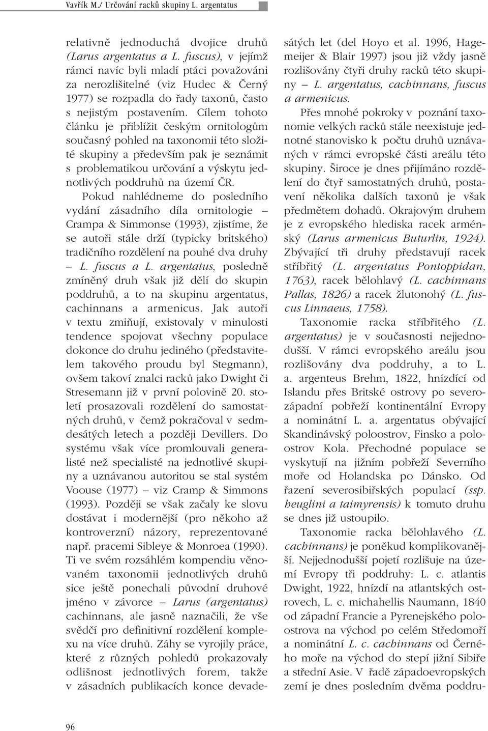 Cílem tohoto ãlánku je pfiiblíïit ãesk m ornitologûm souãasn pohled na taxonomii této sloïité skupiny a pfiedev ím pak je seznámit s problematikou urãování a v skytu jednotliv ch poddruhû na území âr.