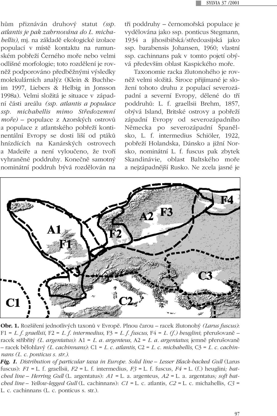 z (Klein & Buchheim 1997, Liebers & Helbig in Jonsson 1998a). Velmi sloïitá je situace vzápadní ãásti areálu (ssp. atlantis a populace ssp.