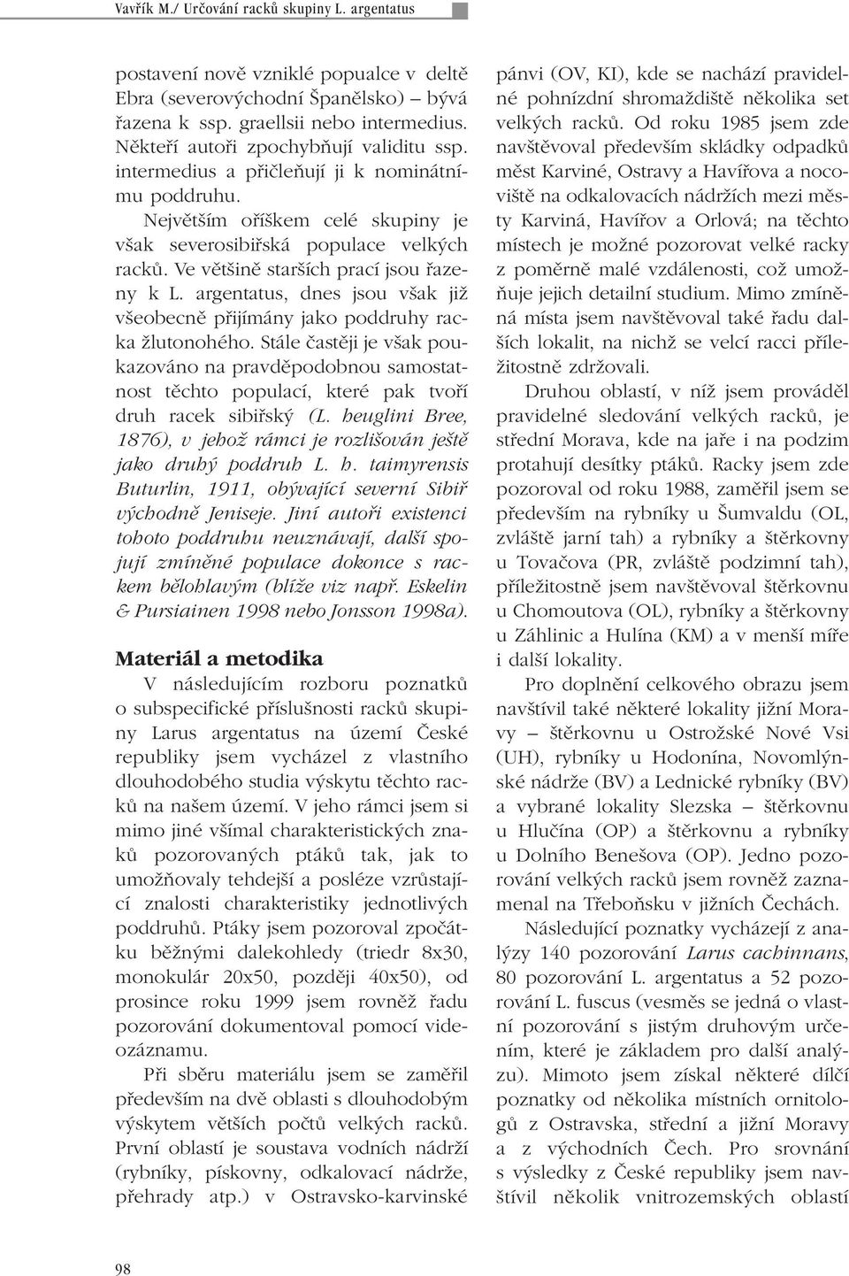 Ve vût inû star ích prací jsou fiazeny k L. argentatus, dnes jsou v ak jiï v eobecnû pfiijímány jako poddruhy racka Ïlutonohého.