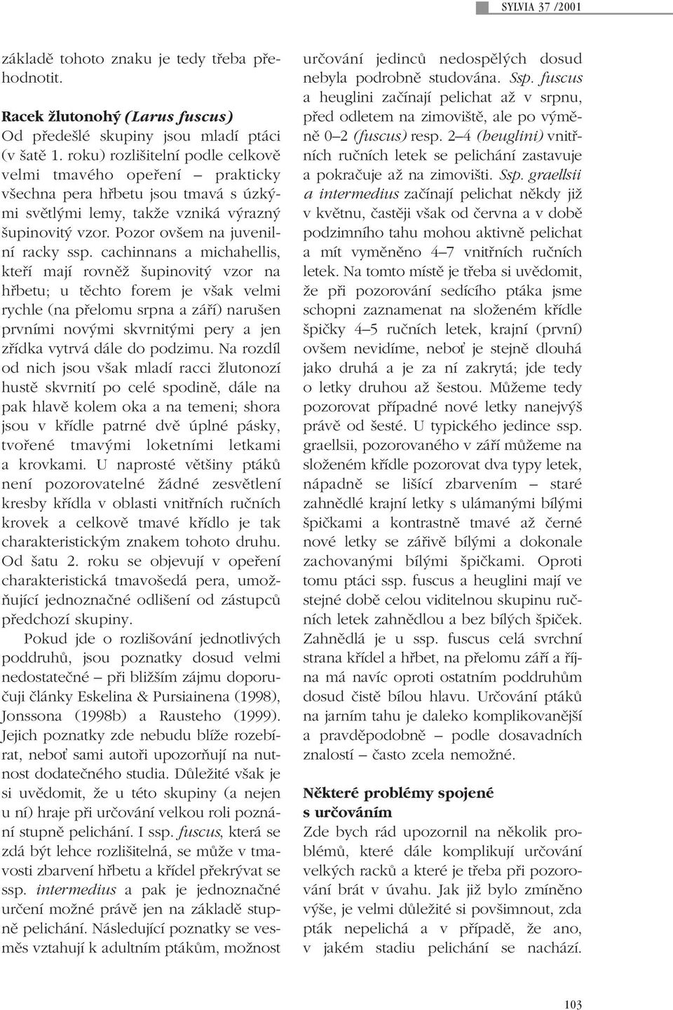cachinnans a michahellis, ktefií mají rovnûï upinovit vzor na hfibetu; u tûchto forem je v ak velmi rychle (na pfielomu srpna a záfií) naru en prvními nov mi skvrnit mi pery a jen zfiídka vytrvá dále