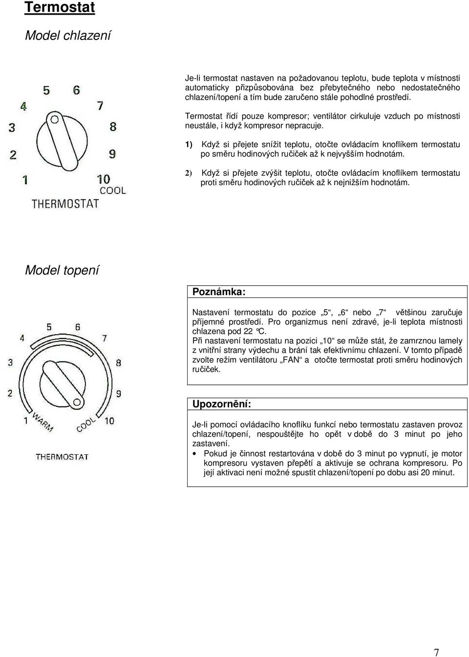 1) Když si přejete snížit teplotu, otočte ovládacím knoflíkem termostatu po směru hodinových ručiček až k nejvyšším hodnotám.