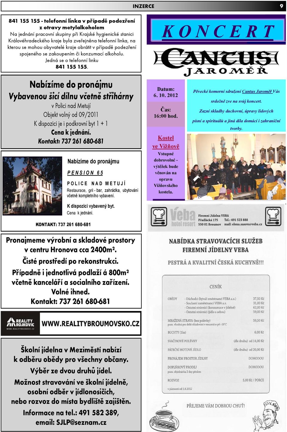 K O N C E R T Nabízíme do pronájmu Vybavenou icí dílnu vèetnì støihárny v Polici nad Metují Objekt volný od 09/2011 K dispozici je i podkrovní byt 1 + 1 Cena k jednání.