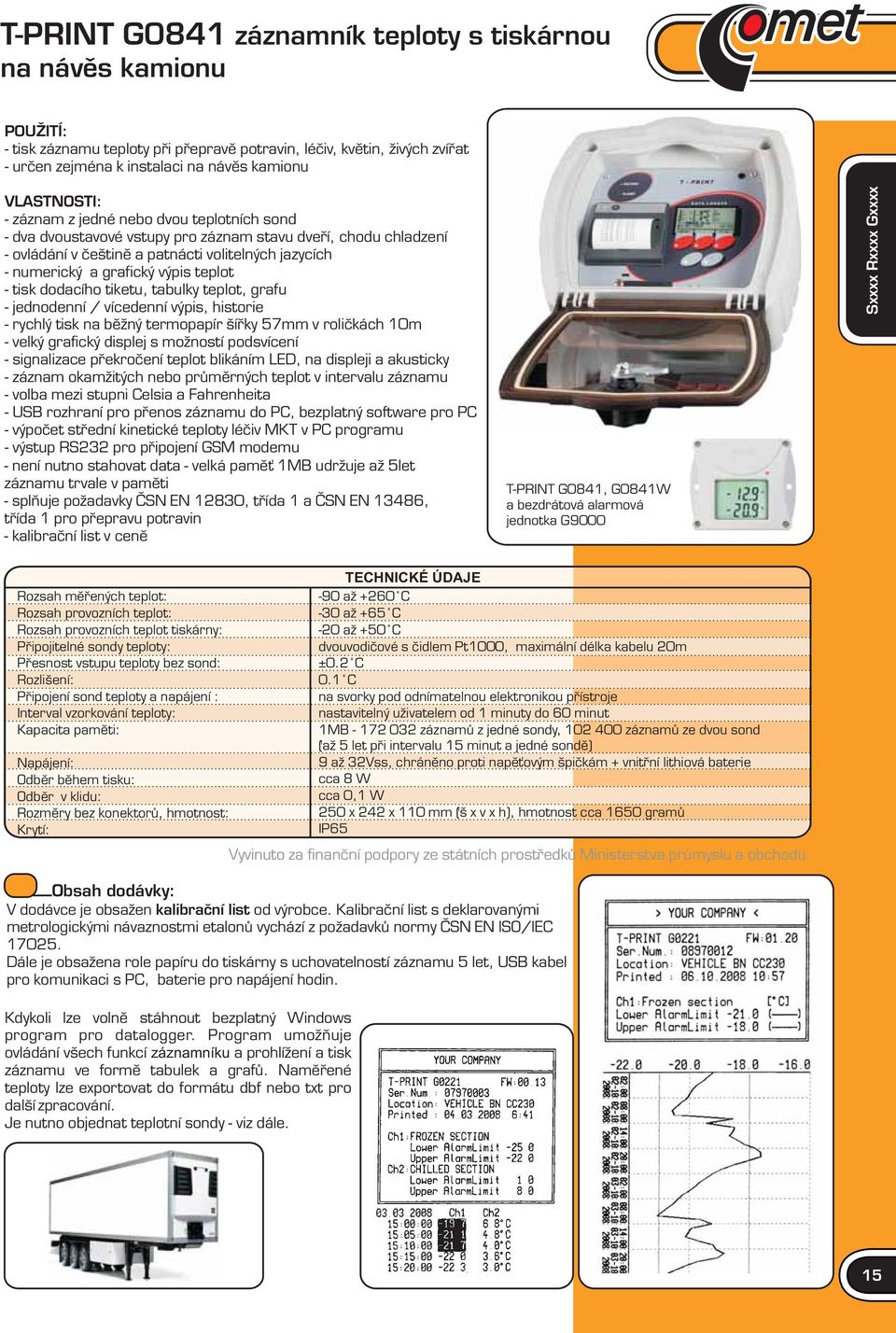 výpis teplot - tisk dodacího tiketu, tabulky teplot, grafu - jednodenní / vícedenní výpis, historie - rychlý tisk na běžný termopapír šířky 57mm v roličkách 10m - velký grafický displej s možností