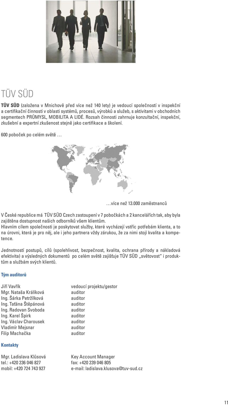 000 zaměstnanců V České republice má TÜV SÜD Czech zastoupení v 7 pobočkách a 2 kancelářích tak, aby byla zajištěna dostupnost našich odborníků všem klientům.