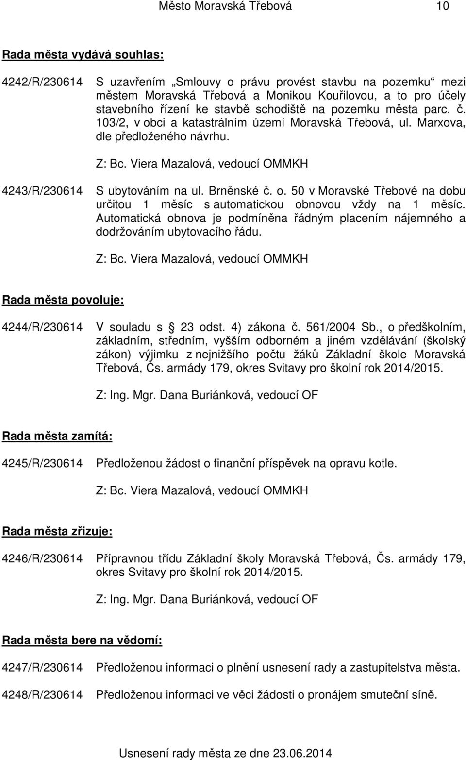 Automatická obnova je podmíněna řádným placením nájemného a dodržováním ubytovacího řádu. Rada města povoluje: 4244/R/230614 V souladu s 23 odst. 4) zákona č. 561/2004 Sb.