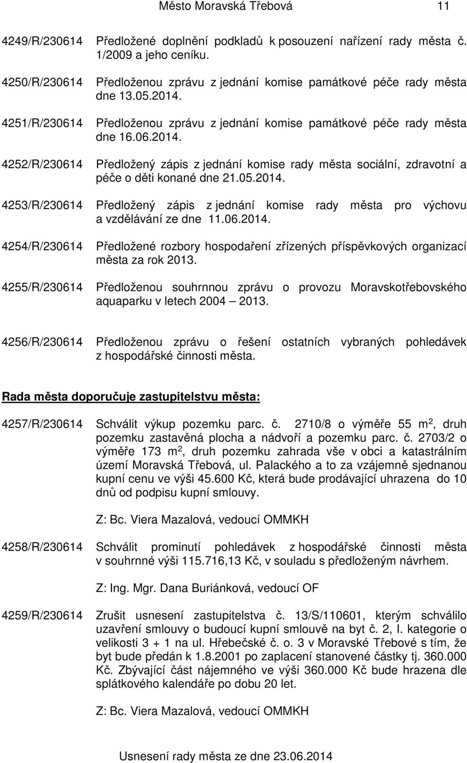 05.2014. 4253/R/230614 Předložený zápis z jednání komise rady města pro výchovu a vzdělávání ze dne 11.06.2014. 4254/R/230614 Předložené rozbory hospodaření zřízených příspěvkových organizací města za rok 2013.