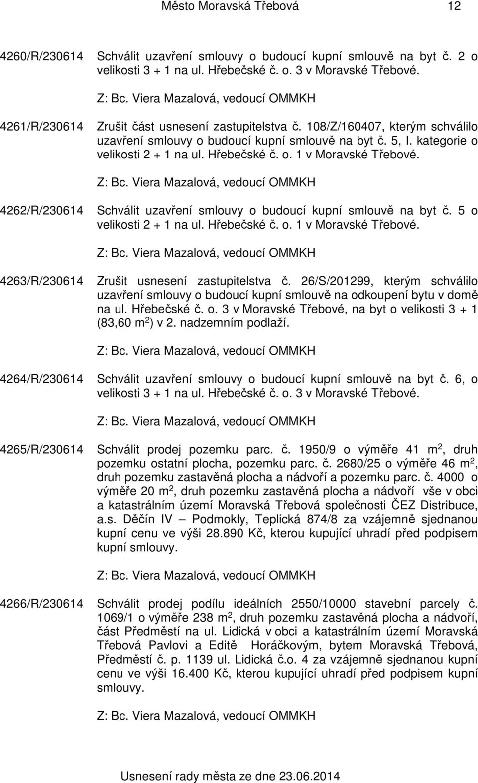 4262/R/230614 Schválit uzavření smlouvy o budoucí kupní smlouvě na byt č. 5 o velikosti 2 + 1 na ul. Hřebečské č. o. 1 v Moravské Třebové. 4263/R/230614 Zrušit usnesení zastupitelstva č.