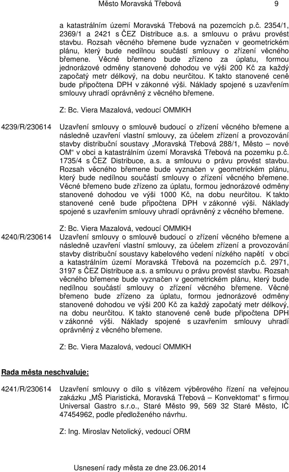 Věcné břemeno bude zřízeno za úplatu, formou jednorázové odměny stanovené dohodou ve výši 200 Kč za každý započatý metr délkový, na dobu neurčitou.