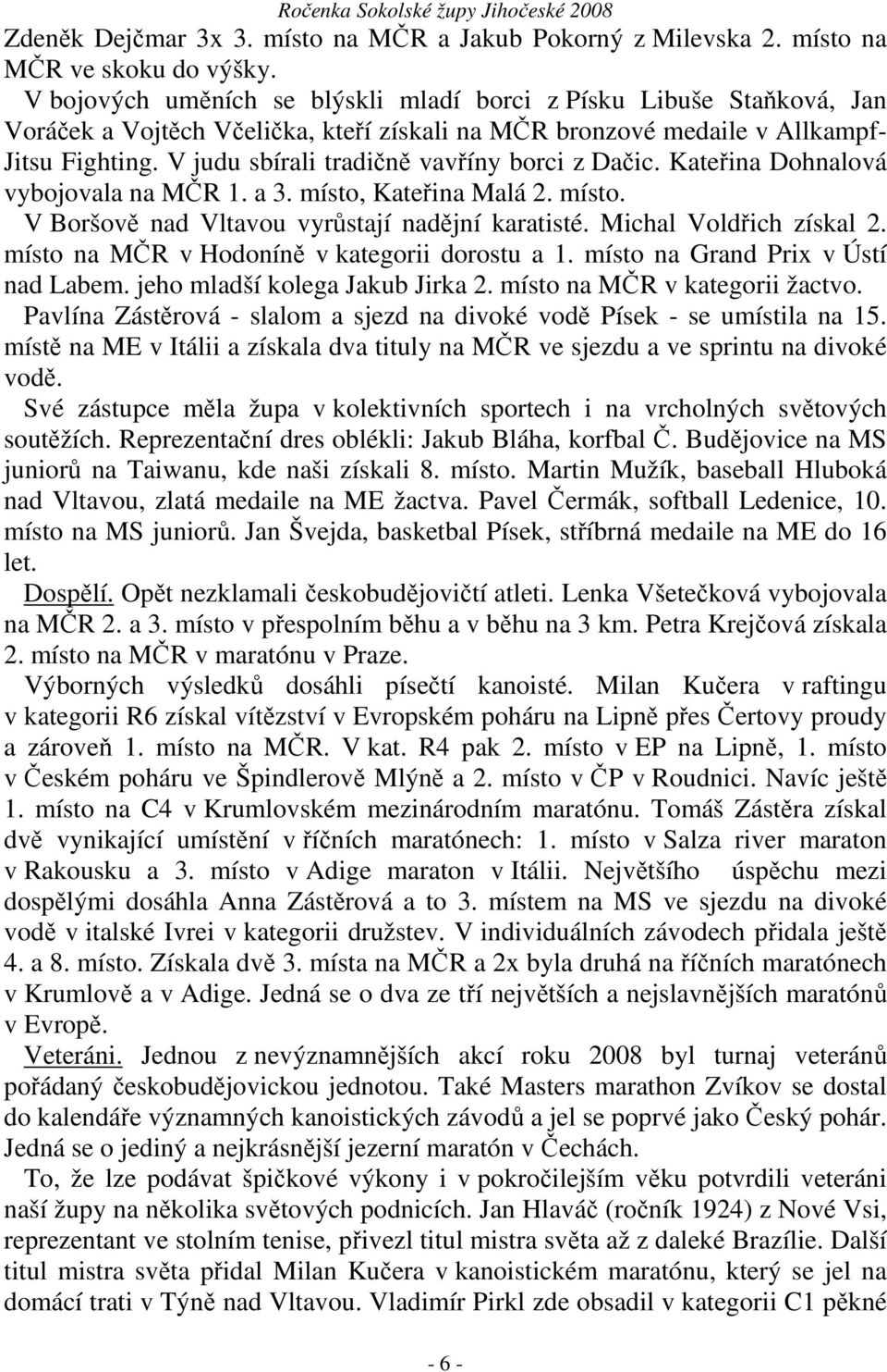 V judu sbírali tradičně vavříny borci z Dačic. Kateřina Dohnalová vybojovala na MČR 1. a 3. místo, Kateřina Malá 2. místo. V Boršově nad Vltavou vyrůstají nadějní karatisté. Michal Voldřich získal 2.