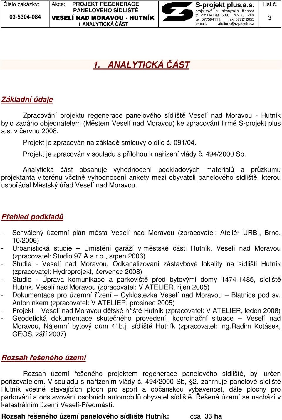 Analytická část obsahuje vyhodnocení podkladových materiálů a průzkumu projektanta v terénu včetně vyhodnocení ankety mezi obyvateli panelového sídliště, kterou uspořádal Městský úřad Veselí nad