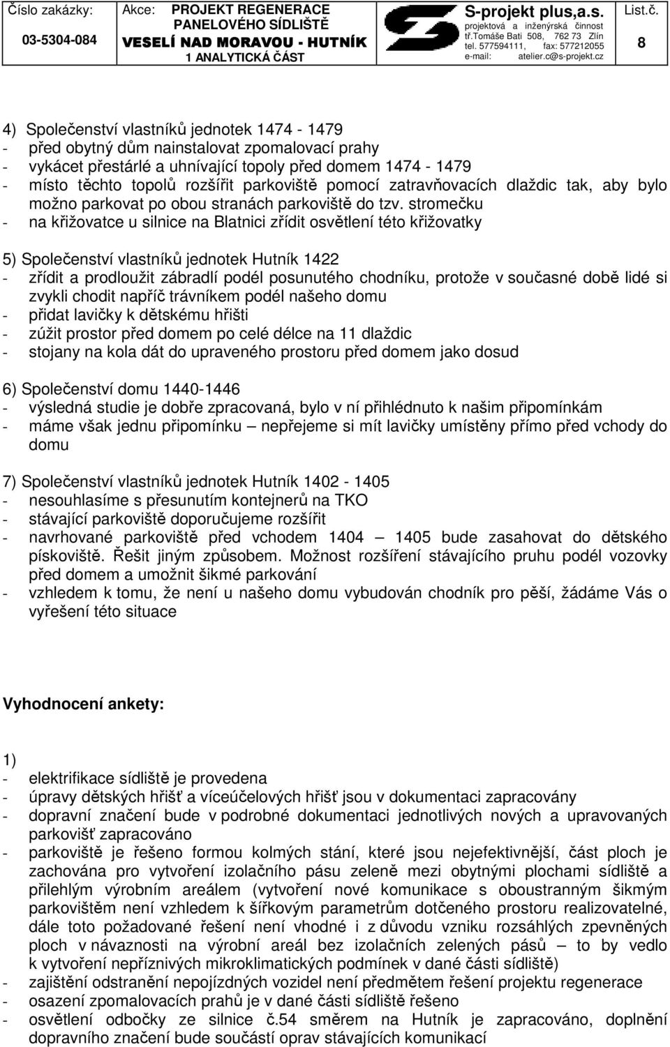 stromečku - na křižovatce u silnice na Blatnici zřídit osvětlení této křižovatky 5) Společenství vlastníků jednotek Hutník 1422 - zřídit a prodloužit zábradlí podél posunutého chodníku, protože v
