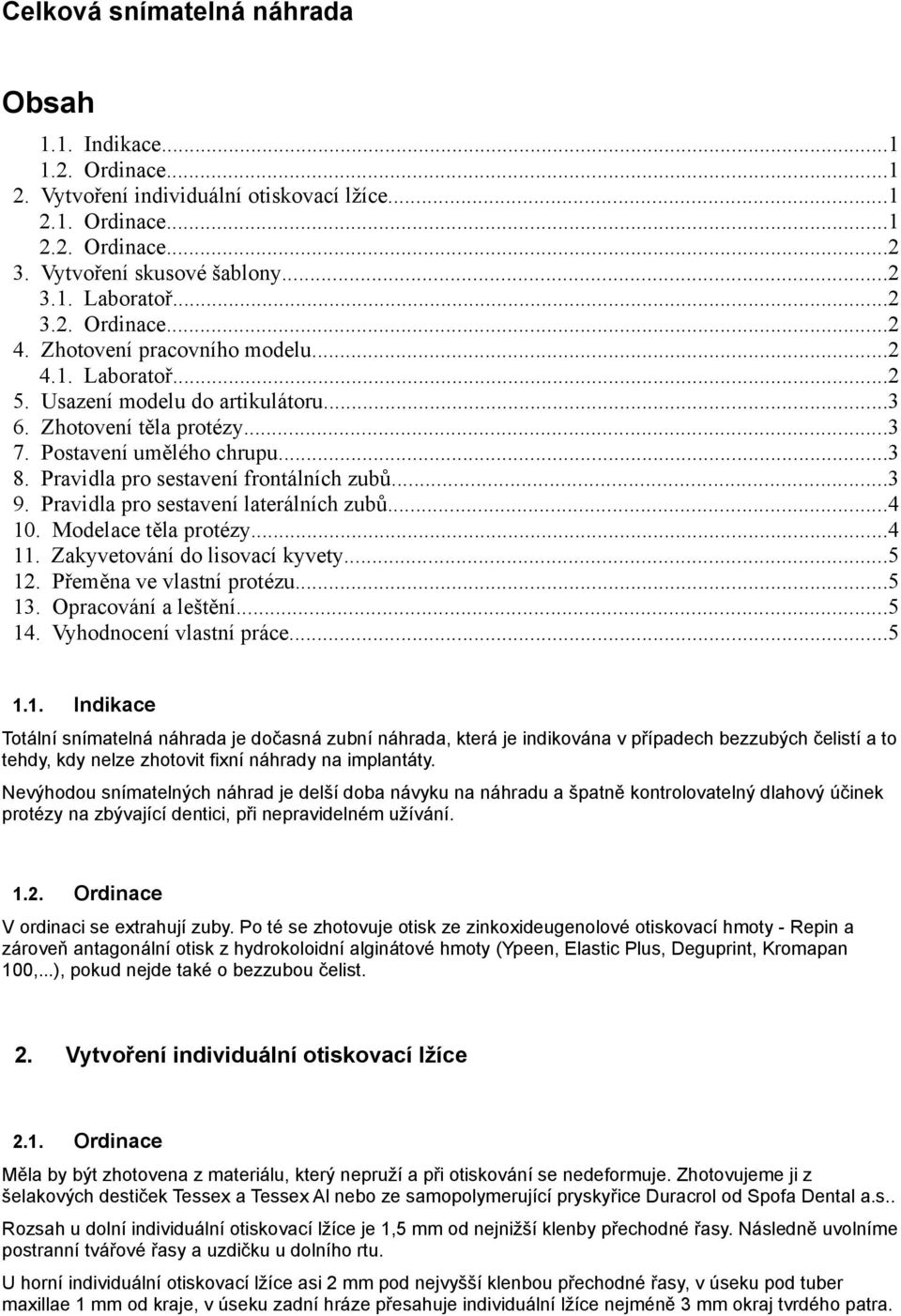 Pravidla pro sestavení frontálních zubů...3 9. Pravidla pro sestavení laterálních zubů...4 10. Modelace těla protézy...4 11. Zakyvetování do lisovací kyvety...5 12. Přeměna ve vlastní protézu...5 13.