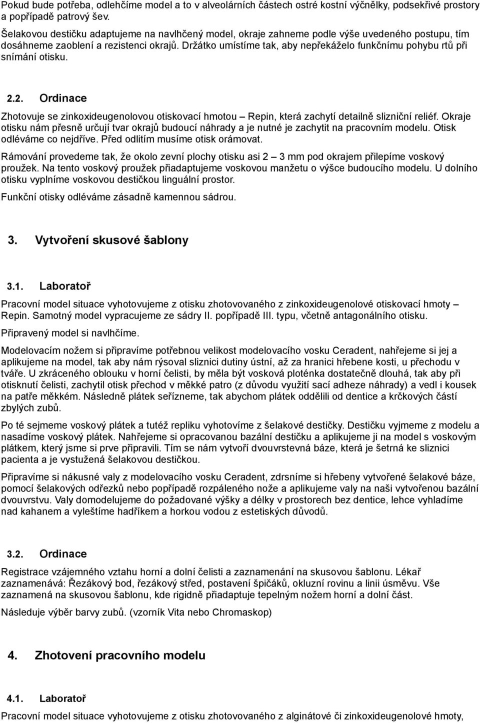 Držátko umístíme tak, aby nepřekáželo funkčnímu pohybu rtů při snímání otisku. 2.2. Ordinace Zhotovuje se zinkoxideugenolovou otiskovací hmotou Repin, která zachytí detailně slizniční reliéf.