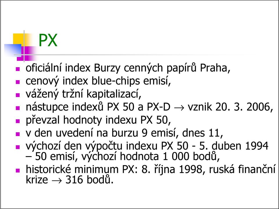 2006, převzal hodnoty indexu PX 50, v den uvedení na burzu 9 emisí, dnes 11, výchozí den