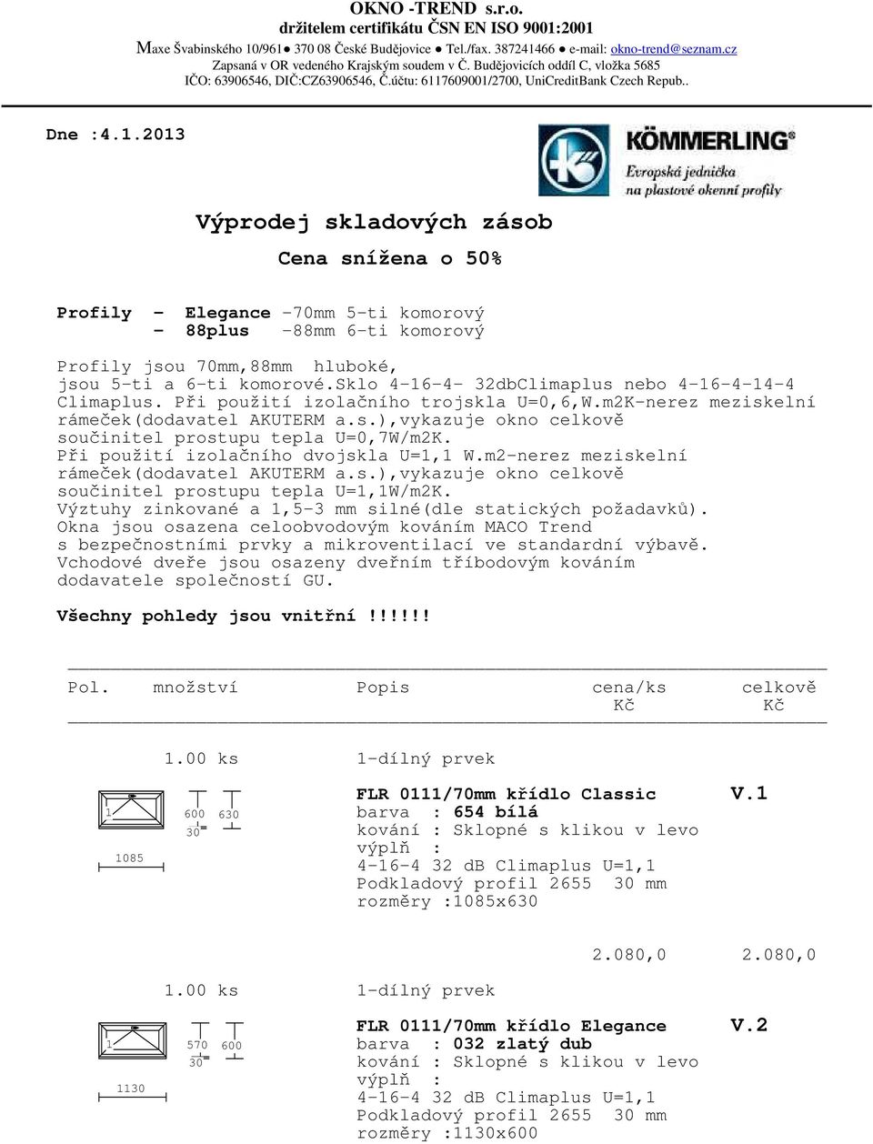 .203 Výprodej skladových zásob Cena snížena o 50% Profily - Elegance -70mm 5-ti komorový - 88plus -88mm 6-ti komorový Profily jsou 70mm,88mm hluboké, jsou 5-ti a 6-ti komorové.